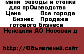 мини- заводы и станки для прОизводства  › Цена ­ 100 - Все города Бизнес » Продажа готового бизнеса   . Ненецкий АО,Носовая д.